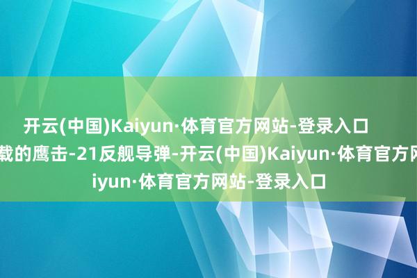 开云(中国)Kaiyun·体育官方网站-登录入口        055大驱搭载的鹰击-21反舰导弹-开云(中国)Kaiyun·体育官方网站-登录入口