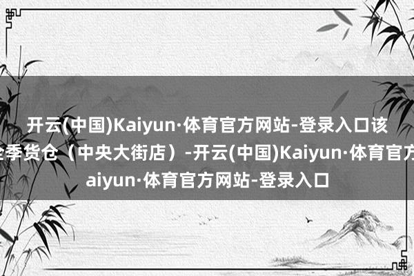 开云(中国)Kaiyun·体育官方网站-登录入口该店或为哈尔滨全季货仓（中央大街店）-开云(中国)Kaiyun·体育官方网站-登录入口