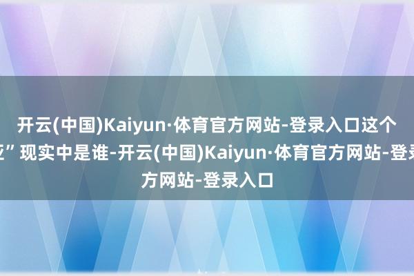 开云(中国)Kaiyun·体育官方网站-登录入口这个“欧亚”现实中是谁-开云(中国)Kaiyun·体育官方网站-登录入口