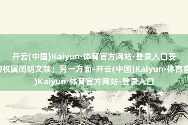开云(中国)Kaiyun·体育官方网站-登录入口妥善看护相关地盘的权属阐明文献;另一方面-开云(中国)Kaiyun·体育官方网站-登录入口